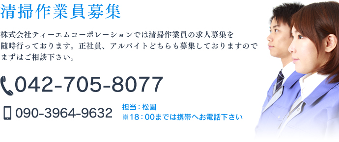 清掃作業員募集 株式会社ティーエムコーポレーションでは清掃作業員の求人募集を随時行っております。正社員、アルバイトどちらも募集しておりますのでまずはご相談下さい。